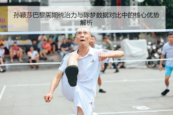 孙颖莎巴黎周期统治力与陈梦数据对比中的核心优势解析 | AYX tiyu app